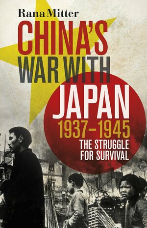 China's War with Japan, 1937-1945: The Struggle for Survival by Rana Mitter