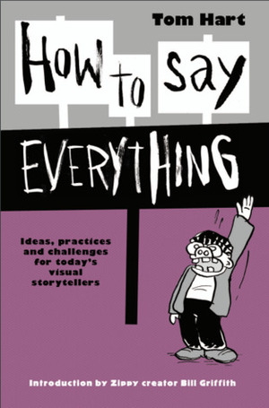 How to Say Everything: Ideas, Practices and Challenges for Today's Visual Storytellers by Tom Hart