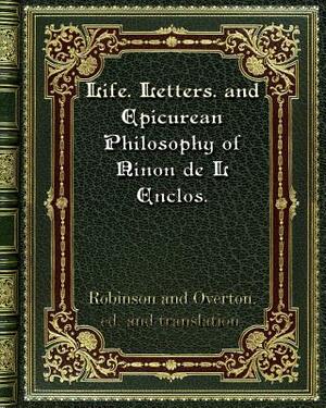 Life. Letters. and Epicurean Philosophy of Ninon de L Enclos. by William Hassell Overton, Charles Henry Robinson