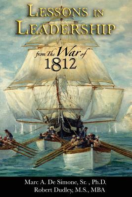 Lessons in Leadership from the War of 1812 by Robert Dudley, Sr. Marc a. Desimone