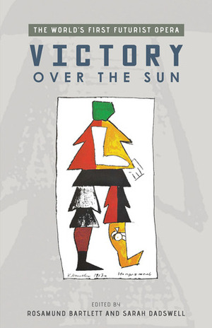 Victory Over the Sun: The World's First Futurist Opera by Rosamund Bartlett, Sarah Dadswell