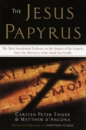 The Jesus Papyrus: The Most Sensational Evidence on the Origin of the Gospel Since the Discover of the Dead Sea Scrolls by Carsten Peter Thiede, Matthew d'Ancona