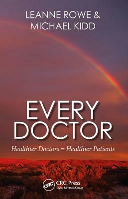 Every Doctor: Healthier Doctors = Healthier Patients by Michael Kidd, Leanne Rowe