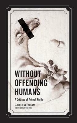 Without Offending Humans: A Critique of Animal Rights by Elisabeth De Fontenay, Élisabeth de Fontenay