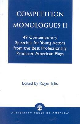 Competition Monologues II: 49 Contemporary Speeches for Young Actors from the Best Professionally Produced American Plays by Roger Ellis