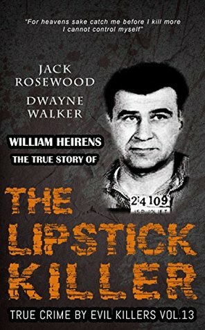 William Heirens: The True Story of The Lipstick Killer by Jack Rosewood, Dwayne Walker