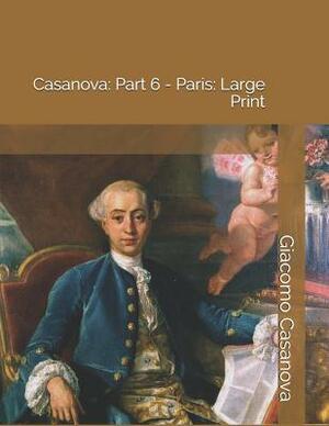 Casanova: Part 6 - Paris: Large Print by Giacomo Casanova