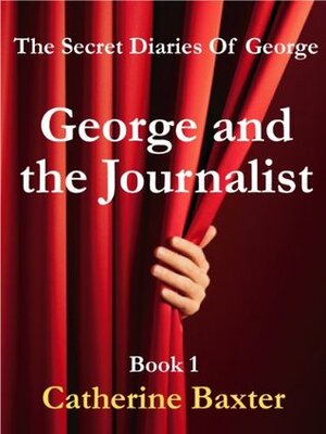 George and the Journalist (The Secret Diaries Of George) by Catherine Baxter