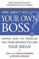 Why Aren't You Your Own Boss?: Leaping Over the Obstacles that Stand Between You and Your Dream by Peter Economy, Paul Edwards, Sarah A. Edwards