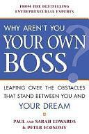 Why Aren't You Your Own Boss?: Leaping Over the Obstacles that Stand Between You and Your Dream by Paul Edwards, Sarah A. Edwards, Peter Economy