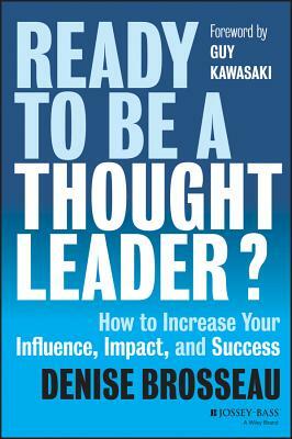 Ready to Be a Thought Leader?: How to Increase Your Influence, Impact, and Success by Denise Brosseau