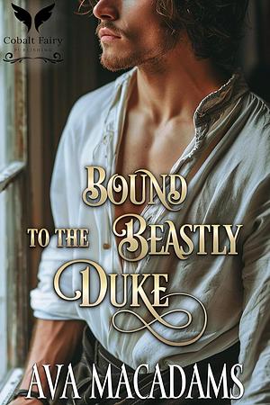 Bound to the Beastly Duke by Ava MacAdams