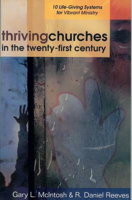 Thriving Churches in the Twenty-First Century: 10 Life-Giving Systems for Vibrant Ministry by Gary L. McIntosh, R. Daniel Reeves