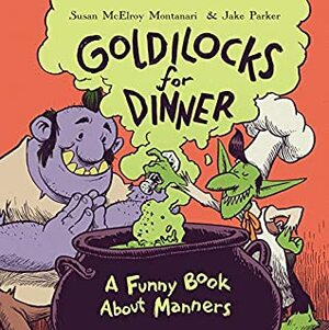 Goldilocks for Dinner: A Funny Book About Manners by Susan Montanari, Jake Parker