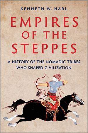 Empires of the Steppes: The Nomadic Tribes Who Shaped Civilization by Kenneth W. Harl