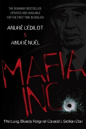 Mafia Inc.: The Long, Bloody Reign of Canada's Sicilian Clan by André Cédilot, André Noël