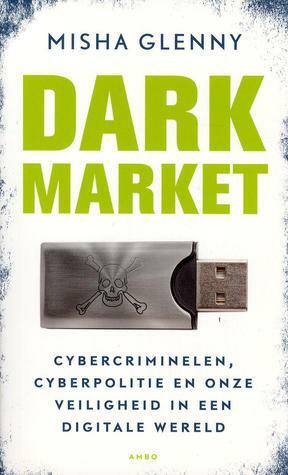 Dark Market: Cybercriminelen, cyberpolitie en onze veiligheid in een digitale wereld by Misha Glenny