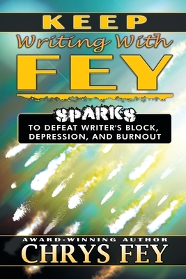 Keep Writing With Fey: Sparks to Defeat Writer's Block, Depression, and Burnout by Fey Chrys