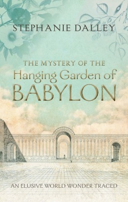 The Mystery of the Hanging Garden of Babylon: An Elusive World Wonder Traced by Stephanie Dalley