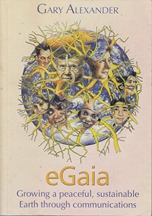 eGaia: Growing A Peaceful, Sustainable Earth Through Communications by Gary Alexander