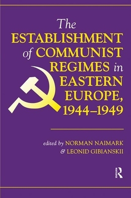 The Establishment of Communist Regimes in Eastern Europe, 1944-1949 by Leonid Gibianskii, Norman M. Naimark