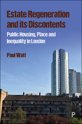 Estate Regeneration and Its Discontents: Public Housing, Place and Inequality in London by Paul Watt