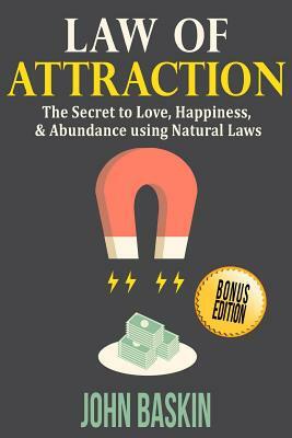 Law of Attraction: The Secret to Love, Happiness, & Abundance using Natural Laws by John Baskin