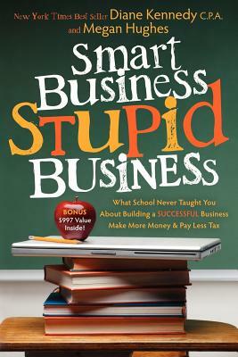 Smart Business, Stupid Business: What School Never Taught You about Building a Successful Business by Megan Hughes, Diane Kennedy