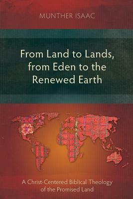 From Land to Lands, from Eden to the Renewed Earth: A Christ-Centred Biblical Theology of the Promised Land by Munther Isaac