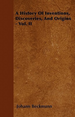 A History Of Inventions, Discoveries, And Origins - Vol. II by Johann Beckmann