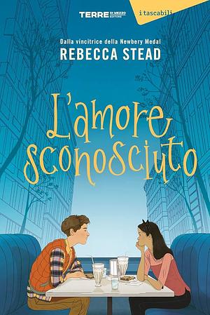 L'amore sconosciuto by Rebecca Stead, Rebecca Stead