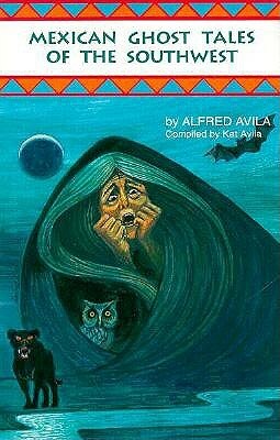 Mexican Ghost Tales of the Southwest: Stories and Illustrations by Alfred Avila, Americo Paredes