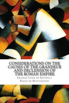 Considerations on the Causes of the Grandeur and Declension of the Roman Empire by Charles Louis De S Baron De Montesquieu