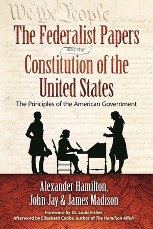 The Federalist Papers and the Constitution of the United States: The Principles of the American Government by John Jay, Alexander Hamilton, Louis Fisher, James Madison