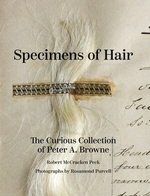 Specimens of Hair: The Curious Collection of Peter A. Browne by Rosamond Purcell, Robert McCracken Peck