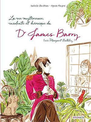 La vie mystérieuse, improbable, stupéfiante, insolente et héroïque du Docteur James Barry by Isabelle Bauthian, Agnès Maupré