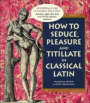 How To Seduce, Pleasure and Titillate in Classical Latin by Michelle Lovric