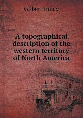 A Topographical Description of the Western Territory of North America by Gilbert Imlay
