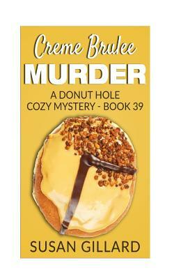 Creme Brulee Murder: A Donut Hole Cozy Mystery - Book 39 by Susan Gillard