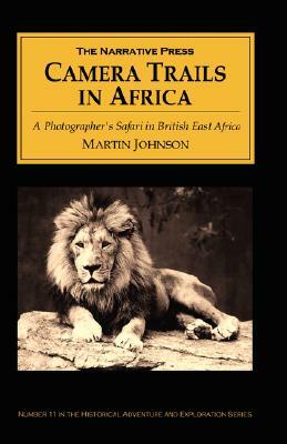 Camera Trails in Africa: A Photographer's Safari in British East Africa by Martin Johnson