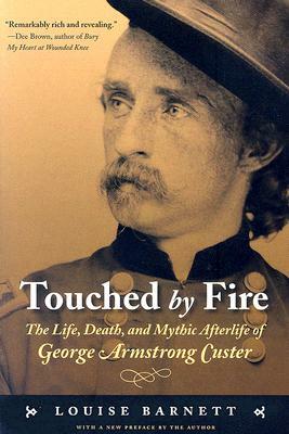 Touched by Fire: The Life, Death, and Mythic Afterlife of George Armstrong Custer by Louise Barnett