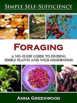 Foraging: A No-Fluff Guide to Finding Edible Plants and Wild Mushrooms by Anna Greenwood