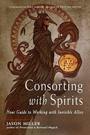 Consorting with Spirits: Your Guide to Working with Invisible Allies by Jason Miller, Mat Auryn