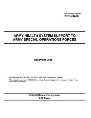 Army Techniques Publication ATP 4-02.43 Army Health System Support to Army Special Operations Forces December 2015 by United States Government Us Army