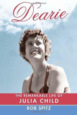 Dearie: The Remarkable Life of Julia Child by Bob Spitz