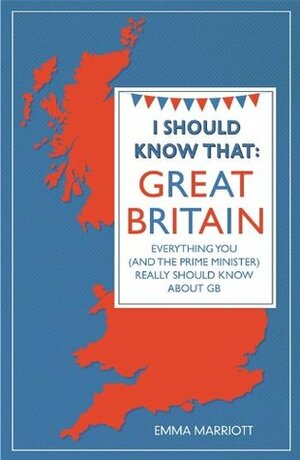 I Should Know That: Great Britain: Everything You (and the Prime Minister) Really Should Know About GB by Emma Marriott