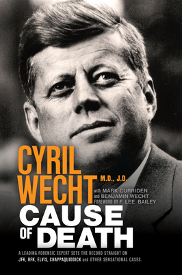 Cause of Death: A Leading Forensic Expert Sets the Record Straight on Jfk, Rfk, Elvis, Chappaquiddick, and Other Sensational Cases by Benjamin Wecht, Mark Curriden, Cyril Wecht