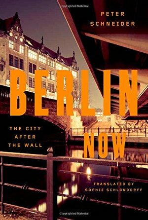 Berlin Now: The City After the Wall by Peter Schneider