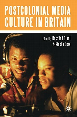 Postcolonial Media Culture in Britain by Rosalind Brunt, Rinella Cere