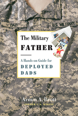 The Military Father: A Hands-On Guide for Deployed Dads by Armin A. Brott